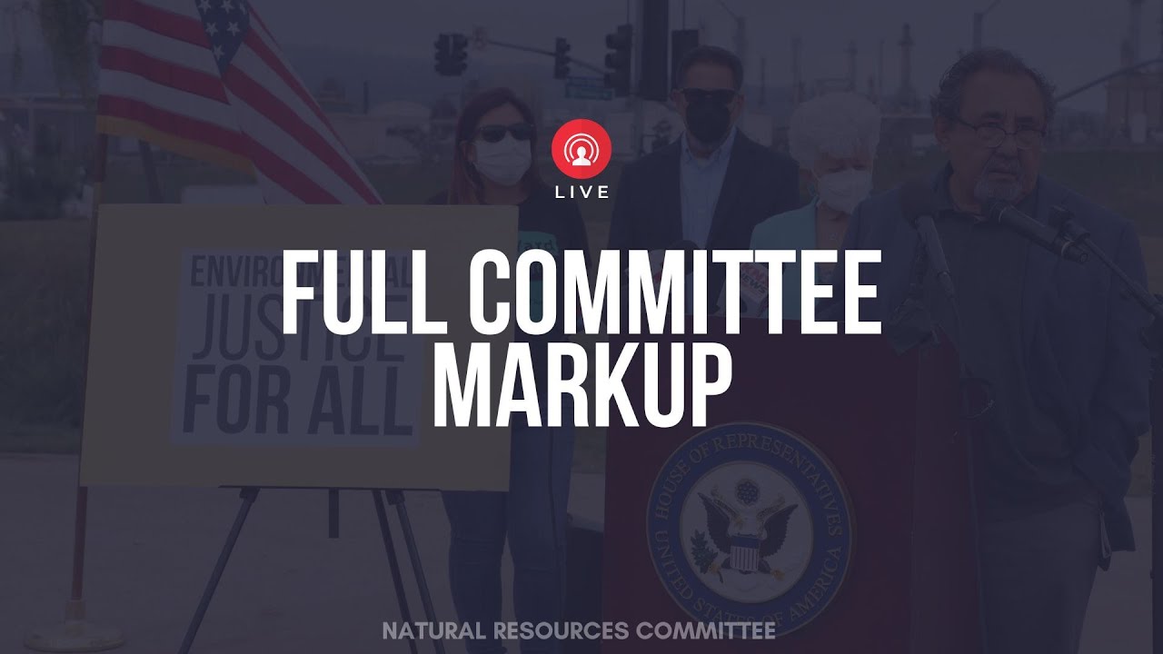 House Committee on Natural Resources markup of H.R.2021, the Environmental Justice For All Act