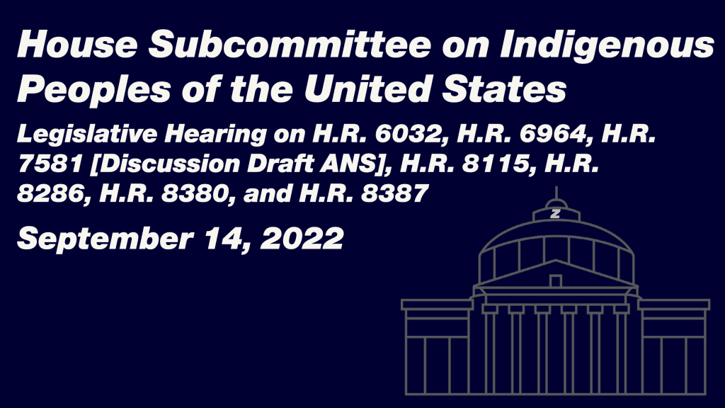 House Subcommittee for Indigenous Peoples of the United States Legislative Hearing on H.R. 6032, H.R. 6964, H.R. 7581 [Discussion Draft ANS], H.R. 8115, H.R. 8286, H.R. 8380, and H.R. 8387